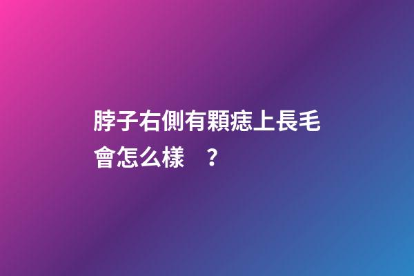 脖子右側有顆痣上長毛會怎么樣？